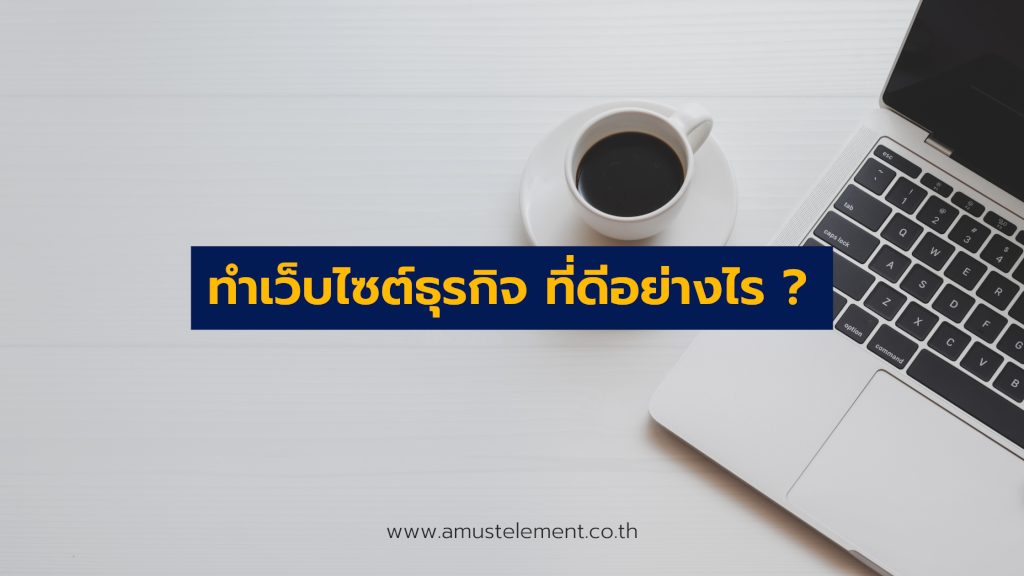 ทำเว็บไซต์ธุรกิจ ที่ดีอย่างไร ?